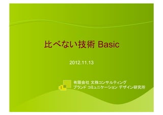 比べない技術 Basic	
    2012.11.13	



     有限会社 文殊コンサルティング
     ブランド コミュニケーション デザイン研究所	
 