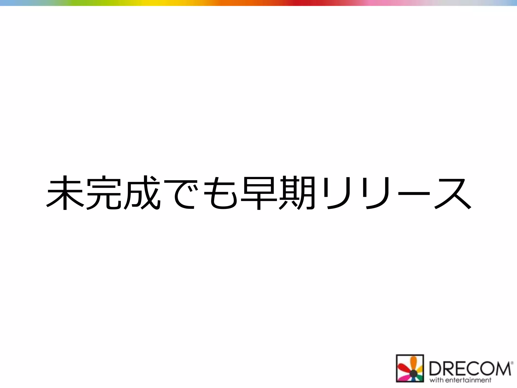 未完成でも早期リリース
 