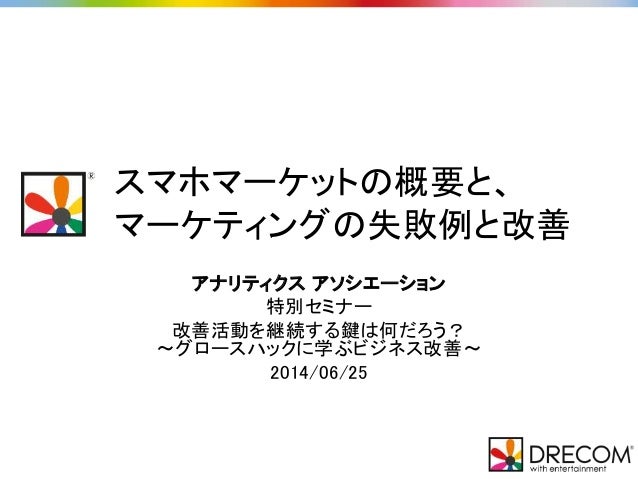 スマホマーケットの概要と マーケティングの失敗例と改善 アナリティクス アソシエーション 特別セミナー スマホマーケットの概要と マーケティングの失敗例と改善 アナリティクス アソシエーション 特別セミナー