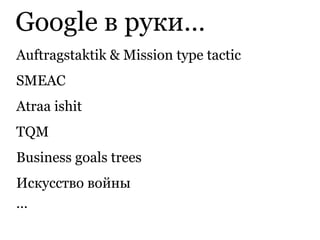 Auftragstaktik & Mission type tactic
SMEAC
Atraa ishit
TQM
Business goals trees
Искусство войны
…
Google в руки…
 
