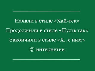 Начали в стиле «Хай-тек»
Продолжили в стиле «Пусть так»
Закончили в стиле «Х.. с ним»
© интернетик
 