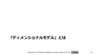 「ディメンショナルモデル」とは
Copyright(c) 2019 Satoshi Nagayasu. Licensed under CC BY-SA. 16
 