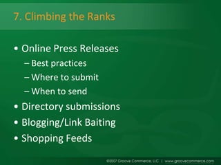 7. Climbing the Ranks

• Online Press Releases
  – Best practices
  – Where to submit
  – When to send
• Directory submissions
• Blogging/Link Baiting
• Shopping Feeds
 