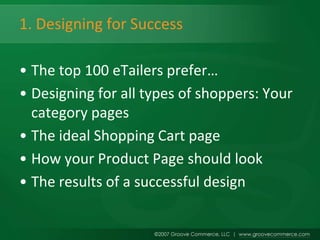 1. Designing for Success

• The top 100 eTailers prefer…
• Designing for all types of shoppers: Your
  category pages
• The ideal Shopping Cart page
• How your Product Page should look
• The results of a successful design
 