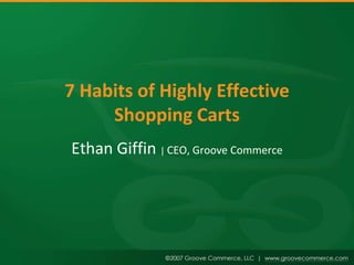 7 Habits of Highly Effective
     Shopping Carts
Ethan Giffin | CEO, Groove Commerce
 
