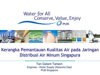 Kerangka Pemantauan Kualitas Air pada Jaringan Distribusi Air Minum Singapura Tan Galant Tanson Engineer - Water Supply (Network) Dept PUB Singapore 