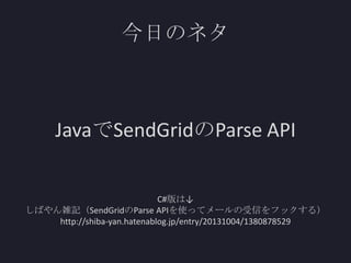 今日のネタ

JavaでSendGridのParse API
C#版は↓
しばやん雑記（SendGridのParse APIを使ってメールの受信をフックする）
http://shiba-yan.hatenablog.jp/entry/20131004/1380878529

 