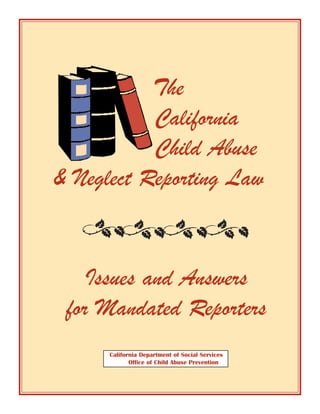 The
           California
           Child Abuse
& Neglect Reporting Law


    Issues and Answers
 for Mandated Reporters
      California Department of Social Services
             Office of Child Abuse Prevention
 