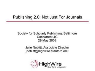 Publishing 2.0: Not Just For Journals Society for Scholarly Publishing, Baltimore Concurrent 4C 29 May 2009 Julie Noblitt, Associate Director [email_address] 