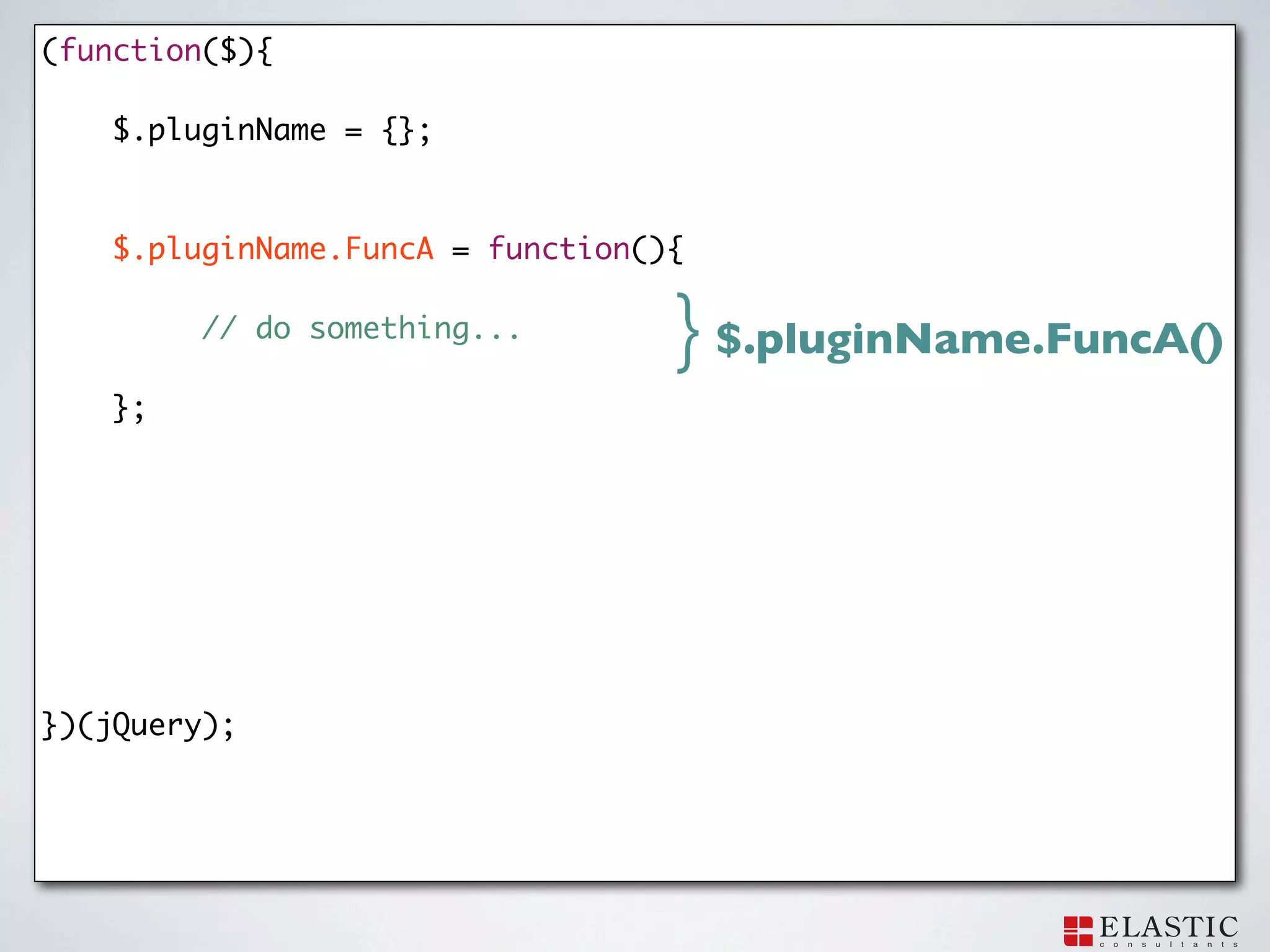 (function($){

    $.pluginName = {};



    $.pluginName.FuncA = function(){

         // do something...        } $.pluginName.FuncA()
    };




})(jQuery);
 
