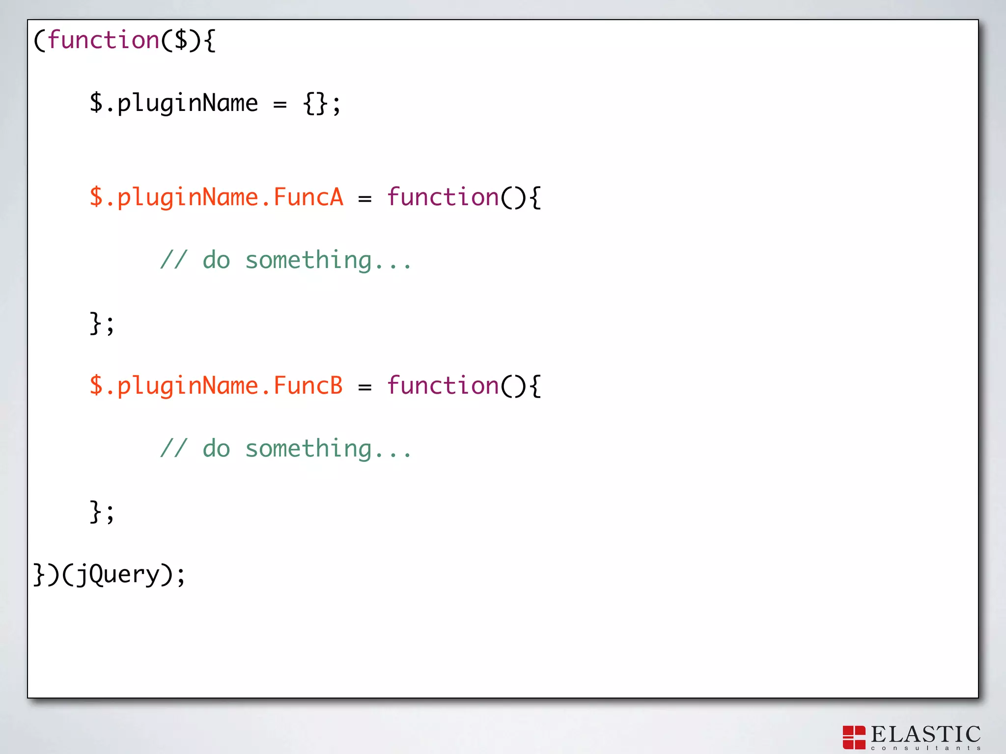 (function($){

    $.pluginName = {};



    $.pluginName.FuncA = function(){

         // do something...

    };

    $.pluginName.FuncB = function(){

         // do something...

    };

})(jQuery);
 