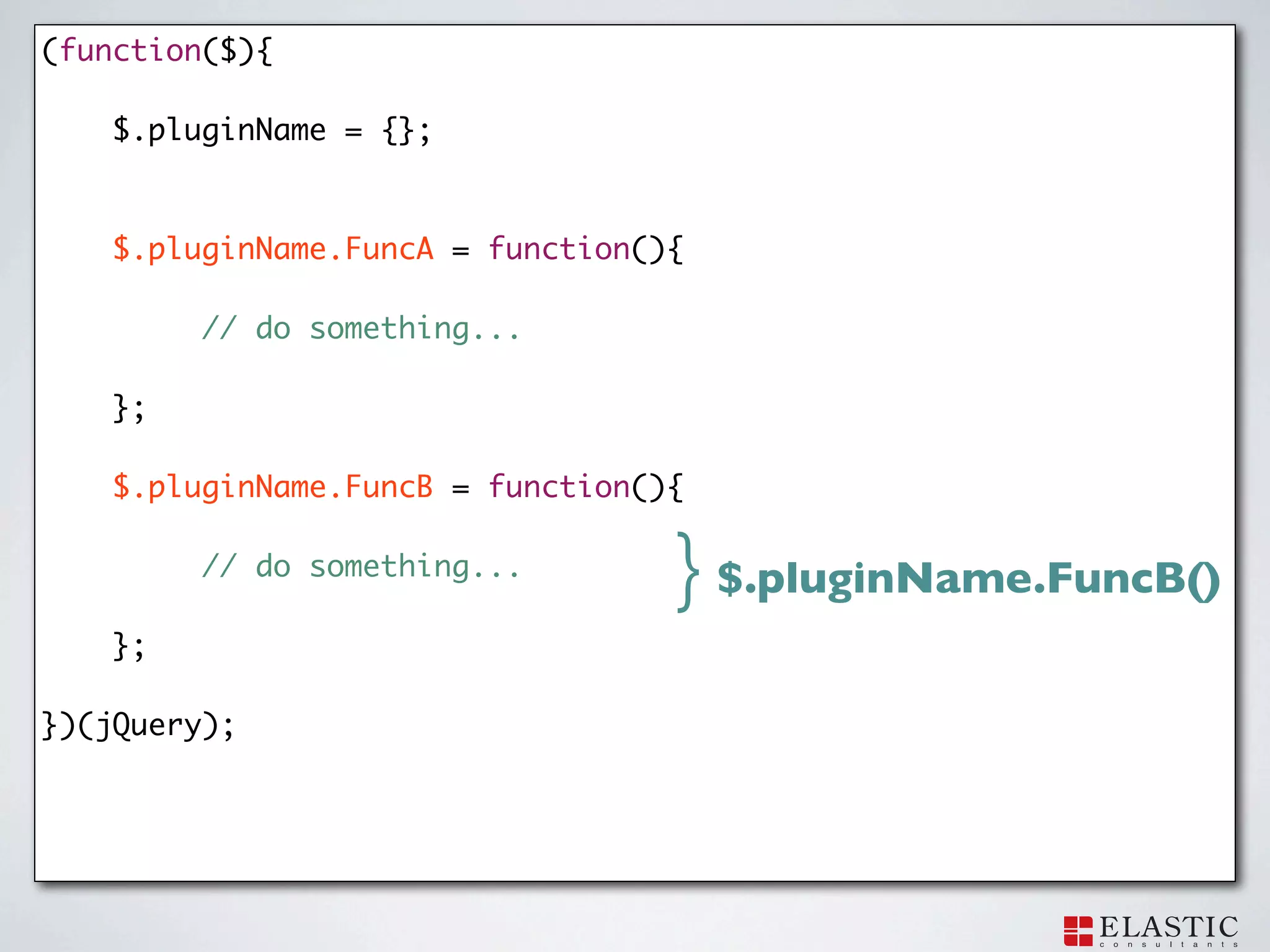 (function($){

    $.pluginName = {};



    $.pluginName.FuncA = function(){

         // do something...

    };

    $.pluginName.FuncB = function(){

         // do something...
                                   } $.pluginName.FuncB()
    };

})(jQuery);
 