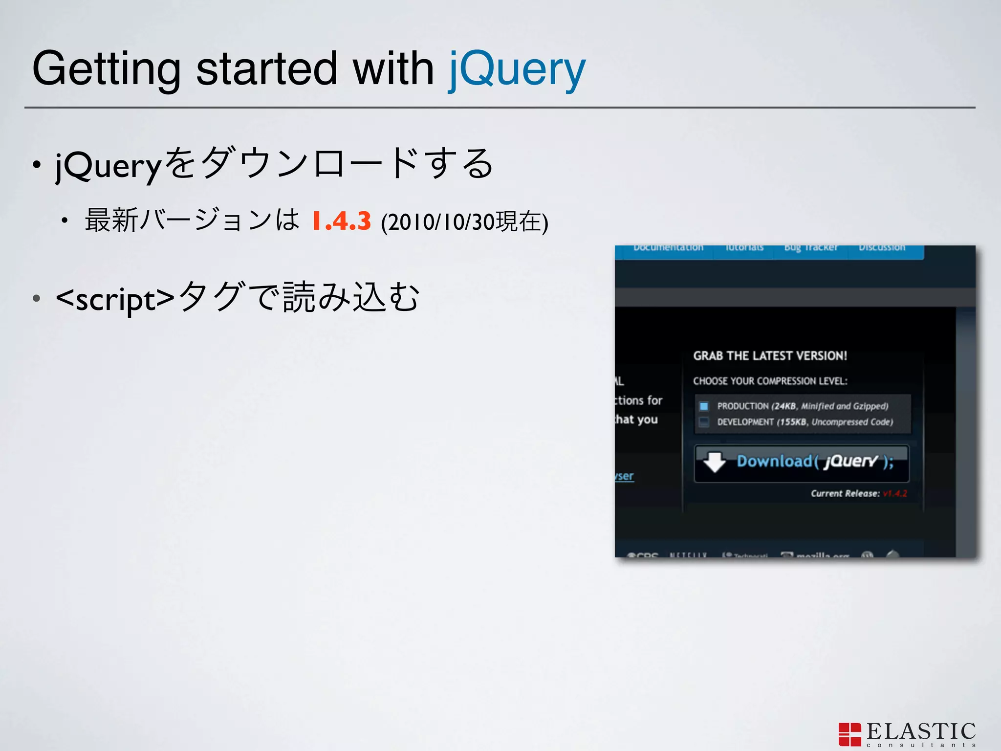 Getting started with jQuery
•   jQuery
    •          1.4.3 (2010/10/30   )


•   <script>
 