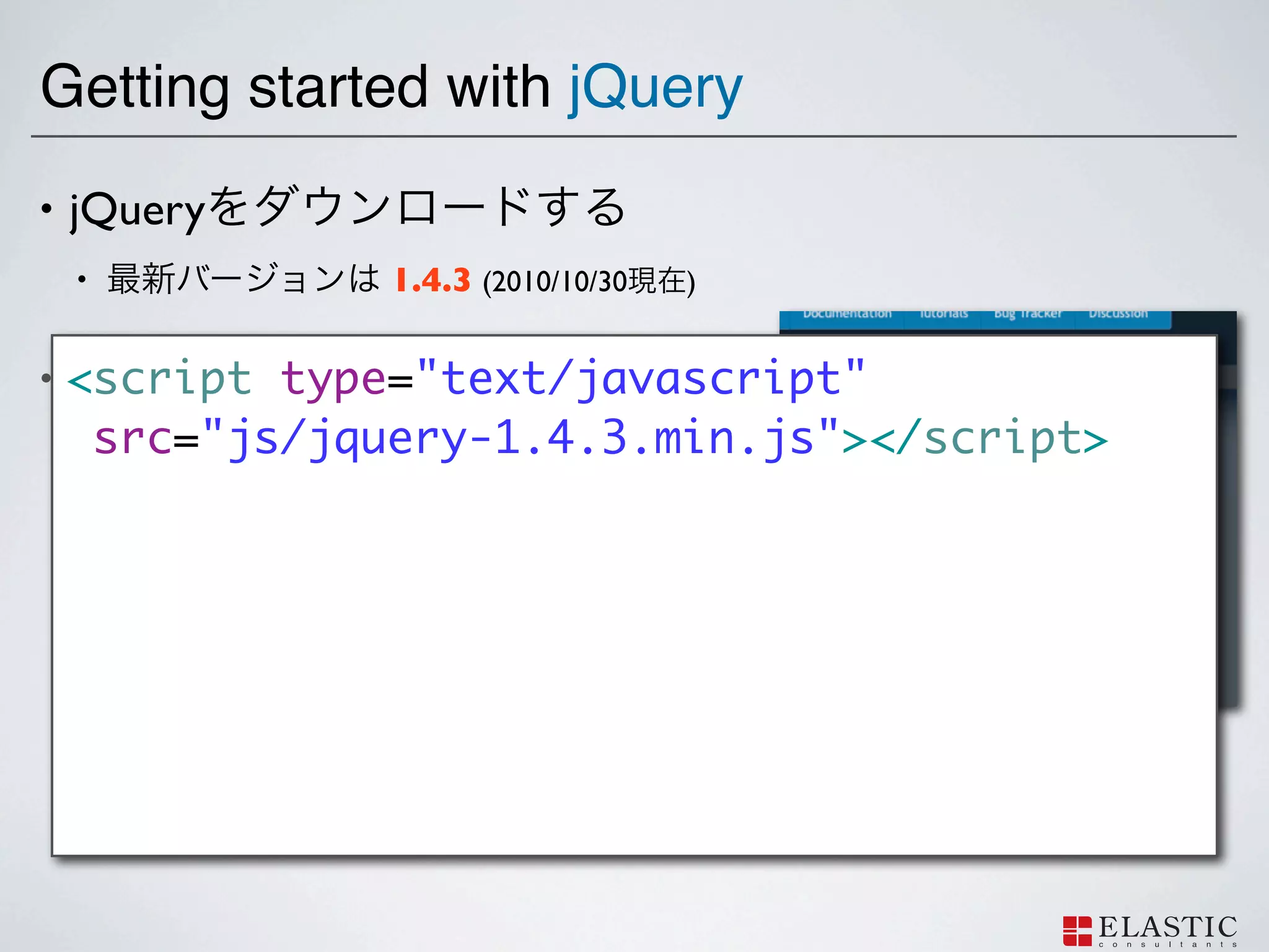 Getting started with jQuery
•   jQuery
    •           1.4.3 (2010/10/30   )


•   <script type="text/javascript"
    <script>
     src="js/jquery-1.4.3.min.js"></script>
 