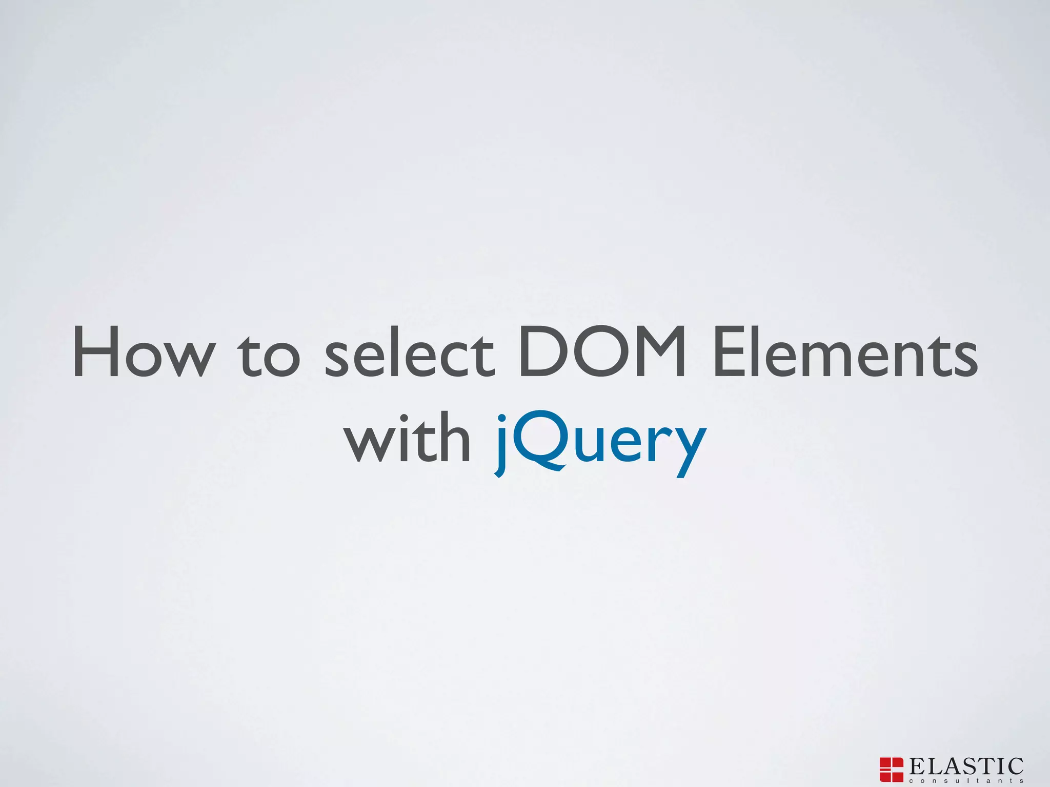 How to select DOM Elements
        with jQuery
 