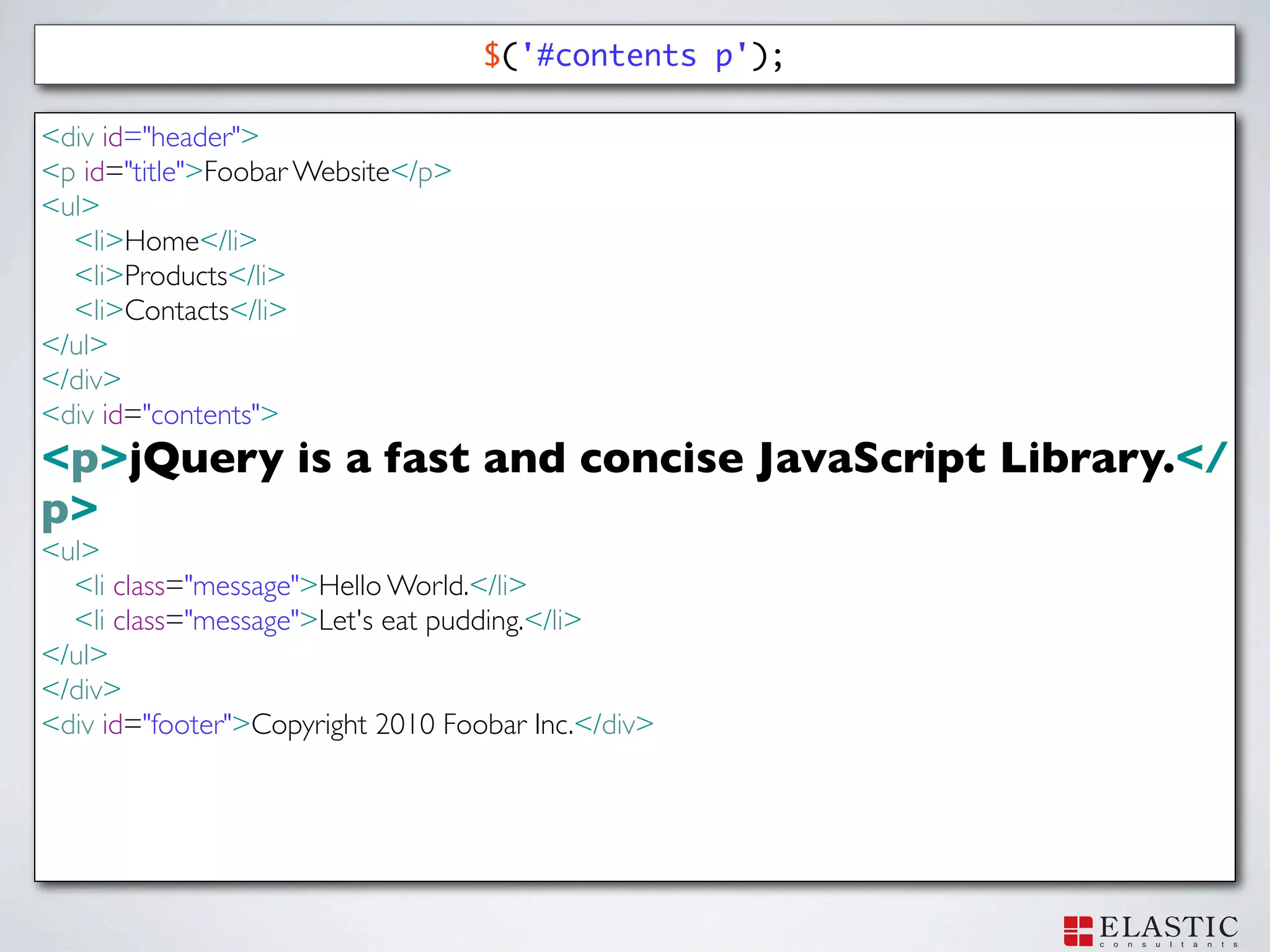 $('#contents p');

<div id="header">
<p id="title">Foobar Website</p>
<ul>
  <li>Home</li>
  <li>Products</li>
  <li>Contacts</li>
</ul>
</div>
<div id="contents">
<p>jQuery is a fast and concise JavaScript Library.</
p>
<ul>
  <li class="message">Hello World.</li>
  <li class="message">Let's eat pudding.</li>
</ul>
</div>
<div id="footer">Copyright 2010 Foobar Inc.</div>
 