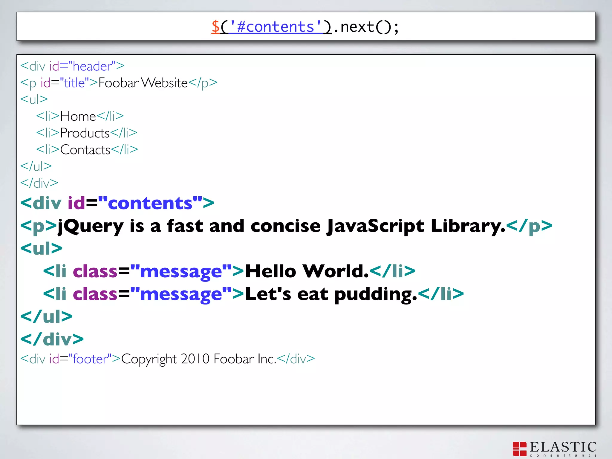 $('#contents').next();

<div id="header">
<p id="title">Foobar Website</p>
<ul>
  <li>Home</li>
  <li>Products</li>
  <li>Contacts</li>
</ul>
</div>
<div id="contents">
<p>jQuery is a fast and concise JavaScript Library.</p>
<ul>
  <li class="message">Hello World.</li>
  <li class="message">Let's eat pudding.</li>
</ul>
</div>
<div id="footer">Copyright 2010 Foobar Inc.</div>
 
