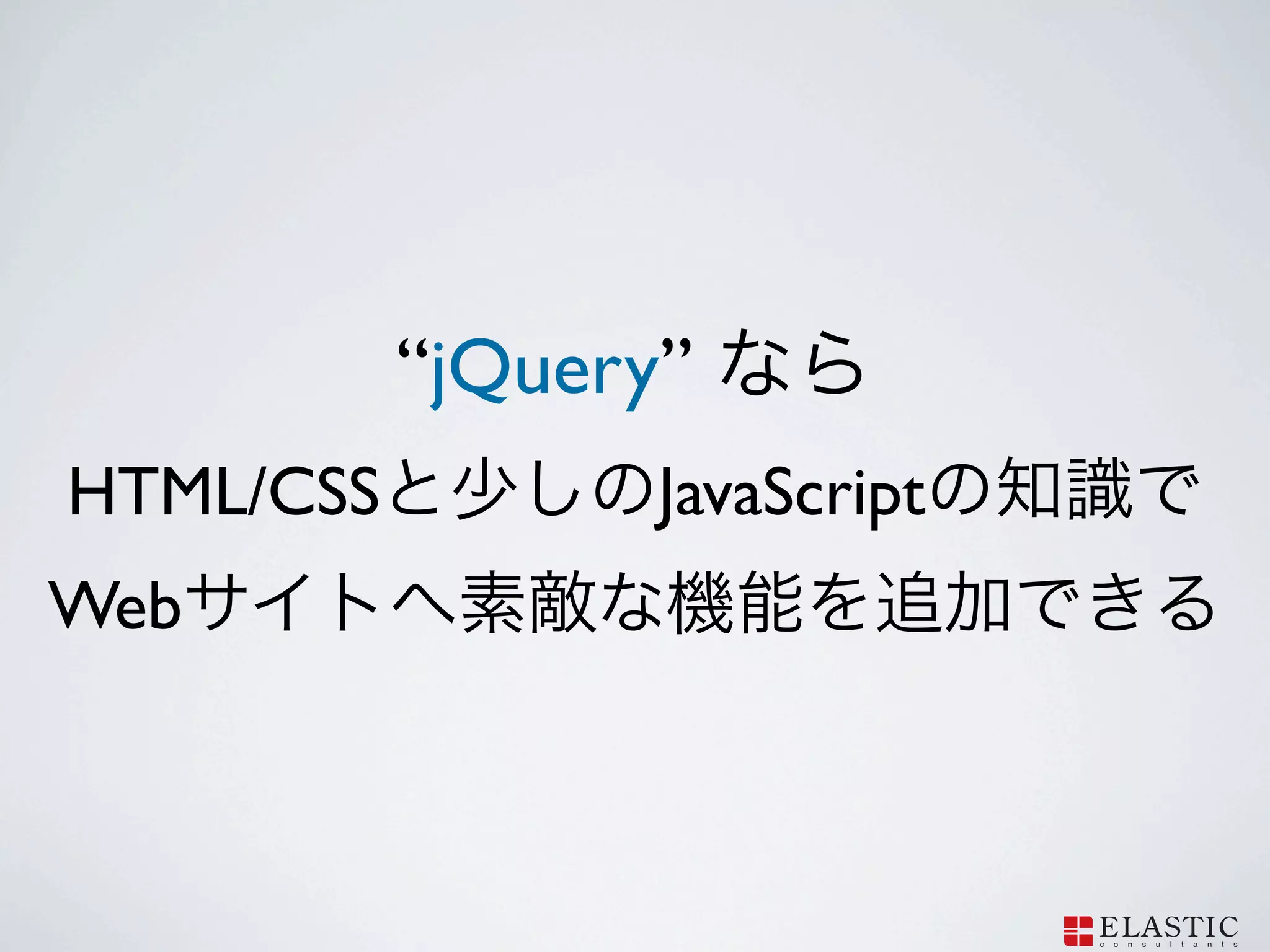 “jQuery”
HTML/CSS          JavaScript
Web
 
