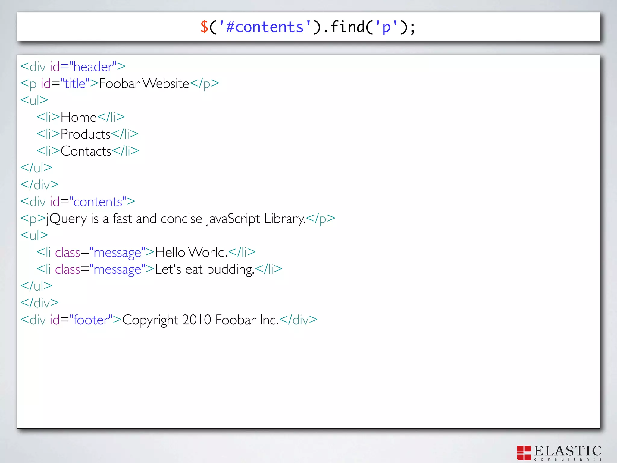 $('#contents').find('p');

<div id="header">
<p id="title">Foobar Website</p>
<ul>
  <li>Home</li>
  <li>Products</li>
  <li>Contacts</li>
</ul>
</div>
<div id="contents">
<p>jQuery is a fast and concise JavaScript Library.</p>
<ul>
  <li class="message">Hello World.</li>
  <li class="message">Let's eat pudding.</li>
</ul>
</div>
<div id="footer">Copyright 2010 Foobar Inc.</div>
 