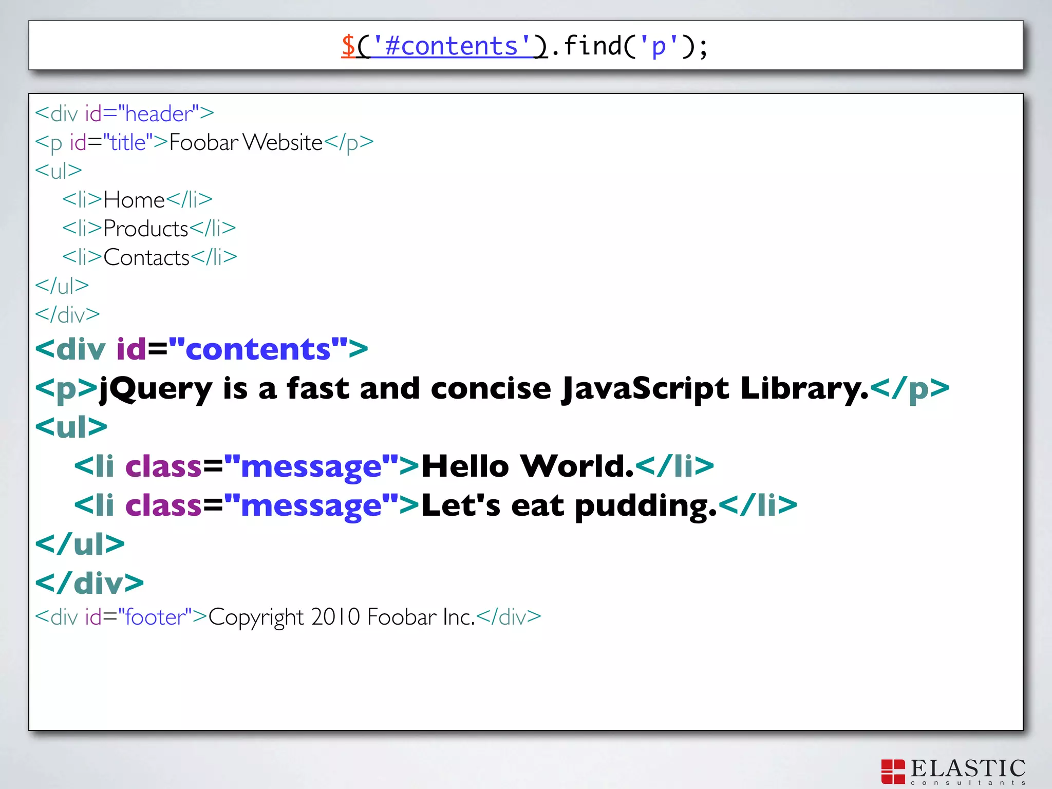 $('#contents').find('p');

<div id="header">
<p id="title">Foobar Website</p>
<ul>
  <li>Home</li>
  <li>Products</li>
  <li>Contacts</li>
</ul>
</div>
<div id="contents">
<p>jQuery is a fast and concise JavaScript Library.</p>
<ul>
  <li class="message">Hello World.</li>
  <li class="message">Let's eat pudding.</li>
</ul>
</div>
<div id="footer">Copyright 2010 Foobar Inc.</div>
 