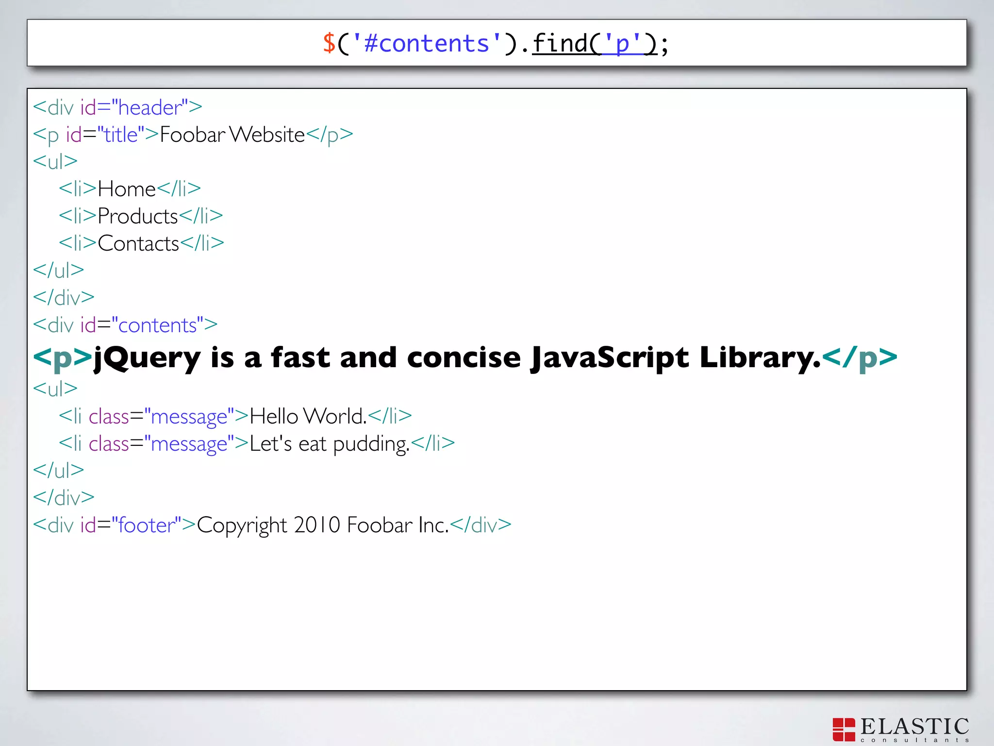$('#contents').find('p');

<div id="header">
<p id="title">Foobar Website</p>
<ul>
  <li>Home</li>
  <li>Products</li>
  <li>Contacts</li>
</ul>
</div>
<div id="contents">
<p>jQuery is a fast and concise JavaScript Library.</p>
<ul>
  <li class="message">Hello World.</li>
  <li class="message">Let's eat pudding.</li>
</ul>
</div>
<div id="footer">Copyright 2010 Foobar Inc.</div>
 