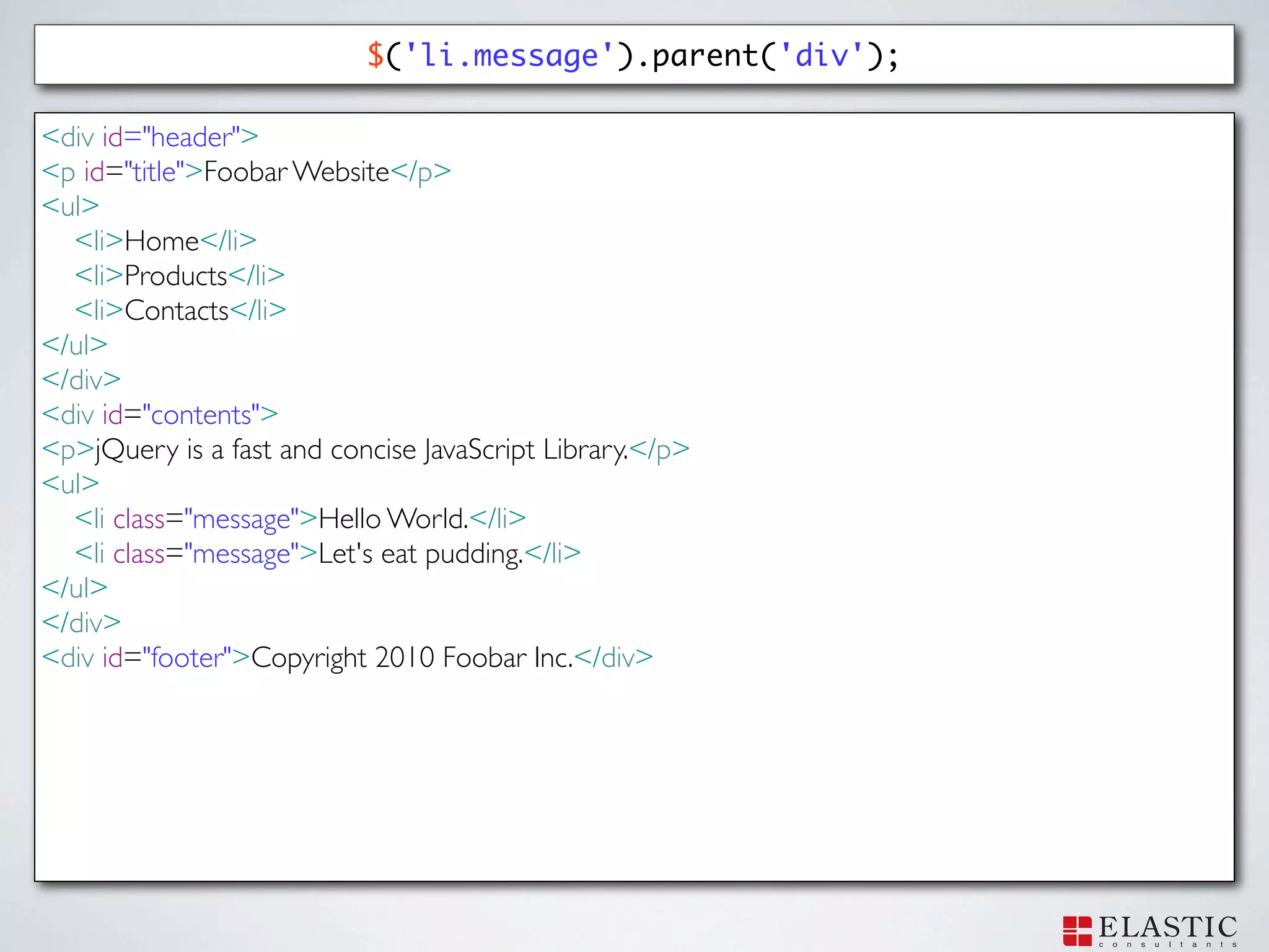 $('li.message').parent('div');

<div id="header">
<p id="title">Foobar Website</p>
<ul>
  <li>Home</li>
  <li>Products</li>
  <li>Contacts</li>
</ul>
</div>
<div id="contents">
<p>jQuery is a fast and concise JavaScript Library.</p>
<ul>
  <li class="message">Hello World.</li>
  <li class="message">Let's eat pudding.</li>
</ul>
</div>
<div id="footer">Copyright 2010 Foobar Inc.</div>
 