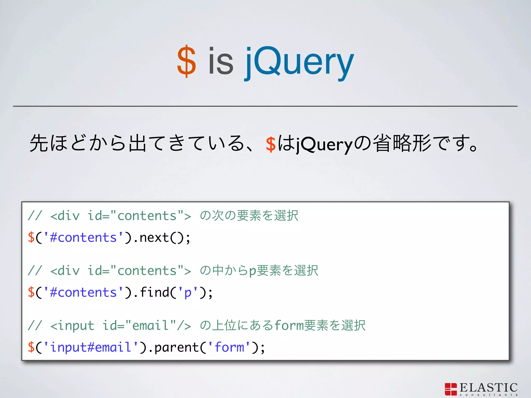 $ is jQuery

                                 $ jQuery


// <div id="contents">
$('#contents').next();

// <div id="contents">       p
$('#contents').find('p');

// <input id="email"/>             form
$('input#email').parent('form');
 