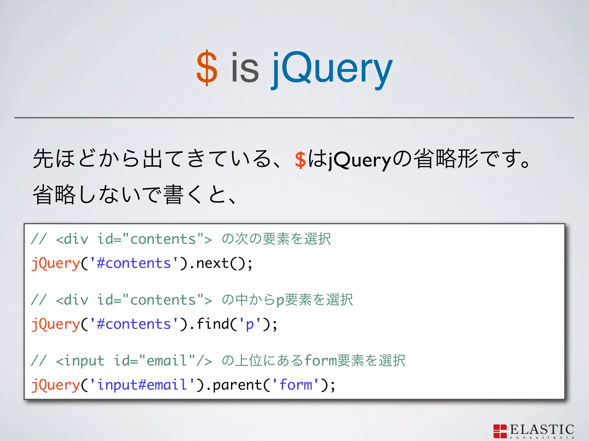 $ is jQuery

                                  $ jQuery


// <div id="contents">
jQuery('#contents').next();

// <div id="contents">        p
jQuery('#contents').find('p');

// <input id="email"/>            form
jQuery('input#email').parent('form');
 