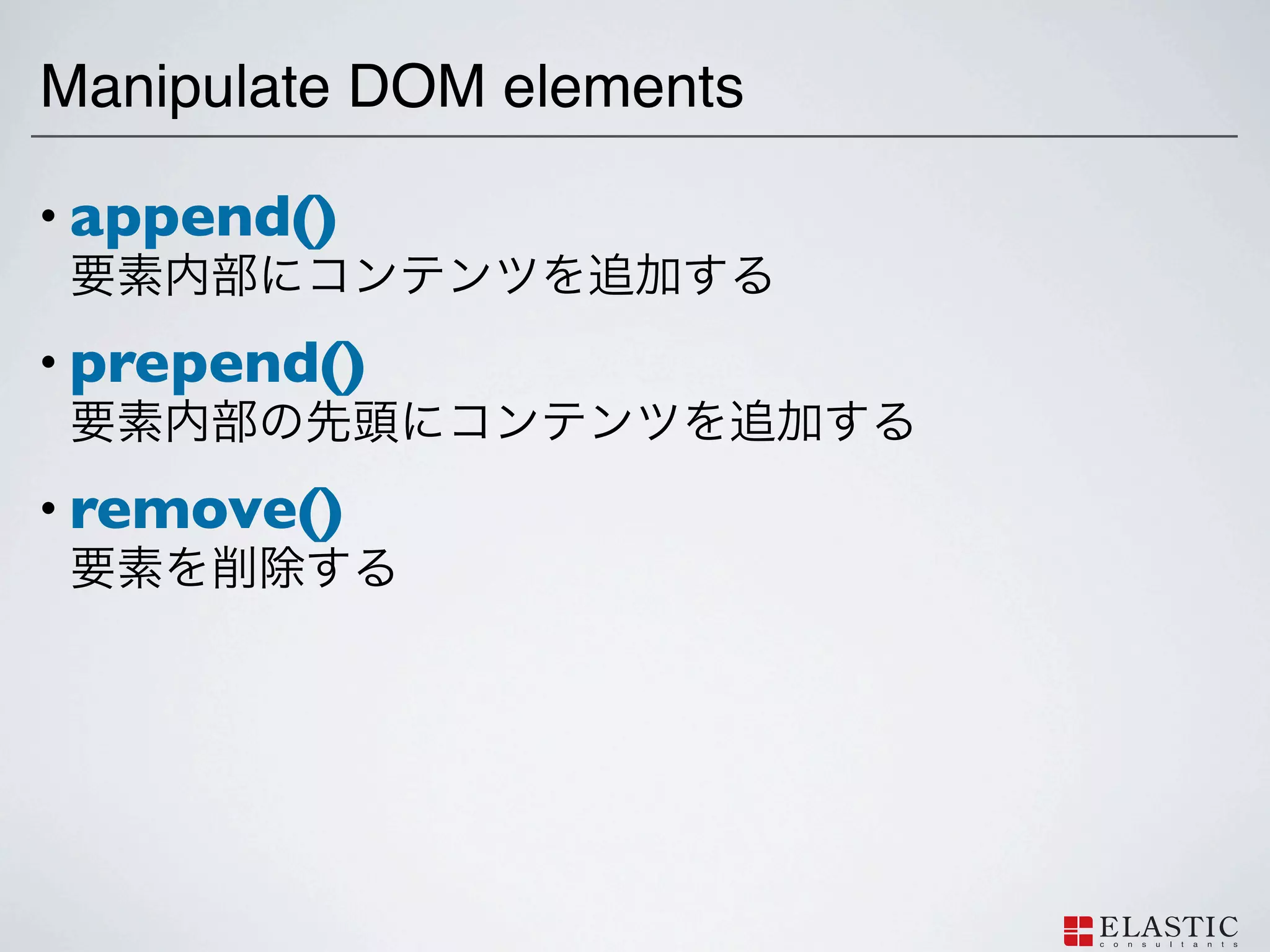Manipulate DOM elements

• append()

• prepend()

• remove()
 