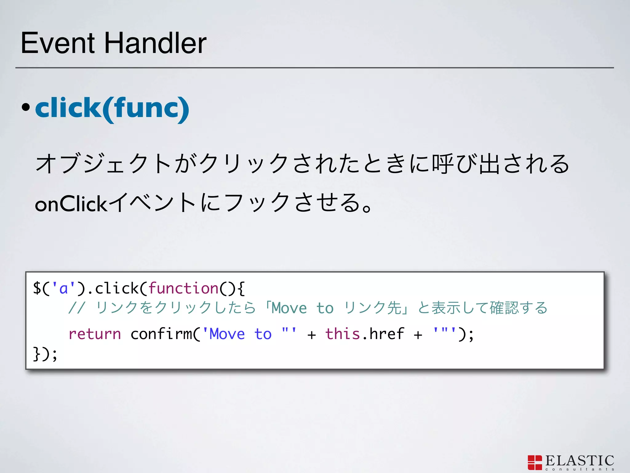 Event Handler

• click(func)


 onClick


$('a').click(function(){
    //                      Move to
      return confirm('Move to "' + this.href + '"');
});
 