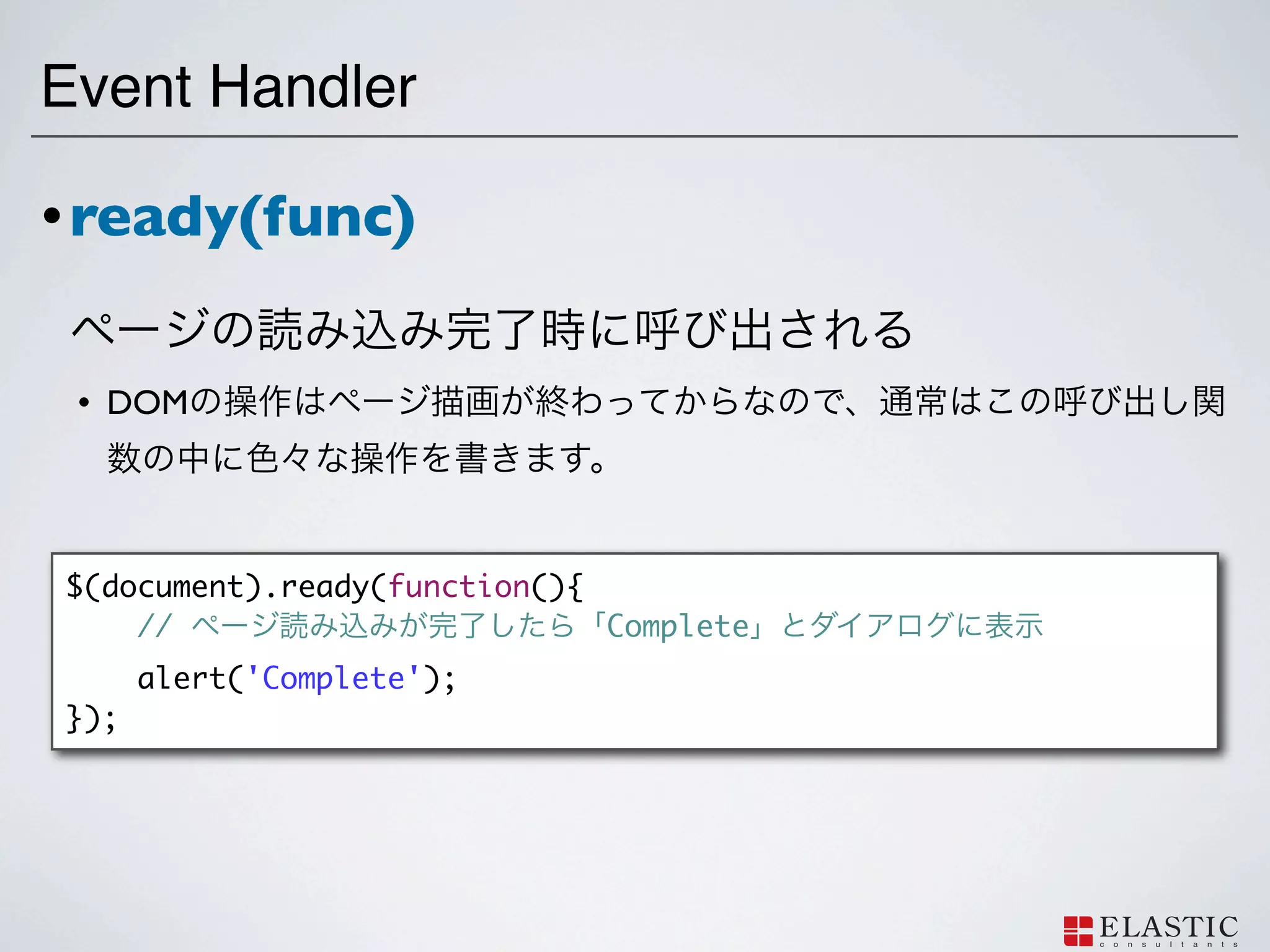 Event Handler

• ready(func)


 •   DOM




$(document).ready(function(){
    //                        Complete
      alert('Complete');
});
 