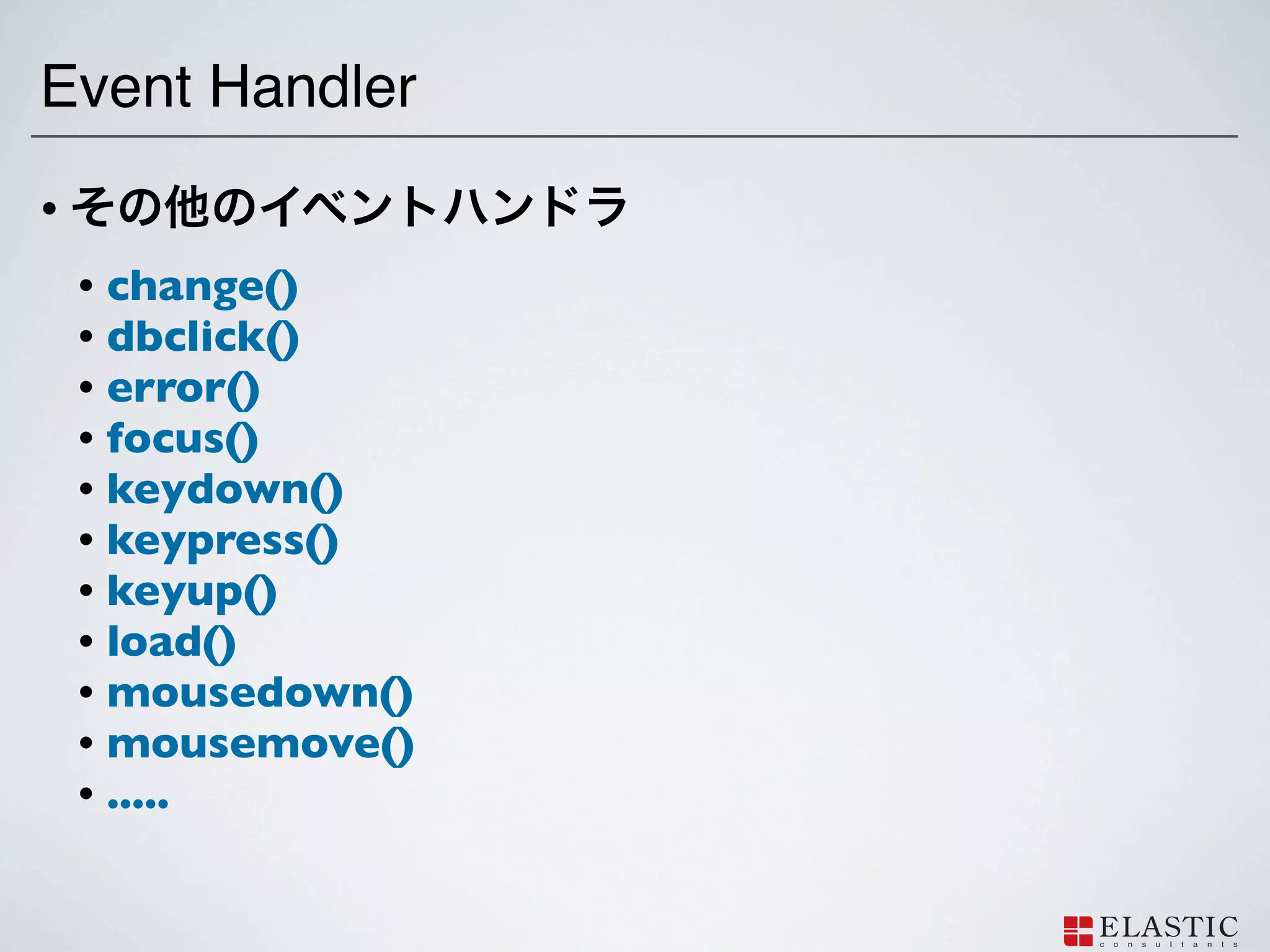 Event Handler
•
    •   change()
    •   dbclick()
    •   error()
    •   focus()
    •   keydown()
    •   keypress()
    •   keyup()
    •   load()
    •   mousedown()
    •   mousemove()
    •   .....
 
