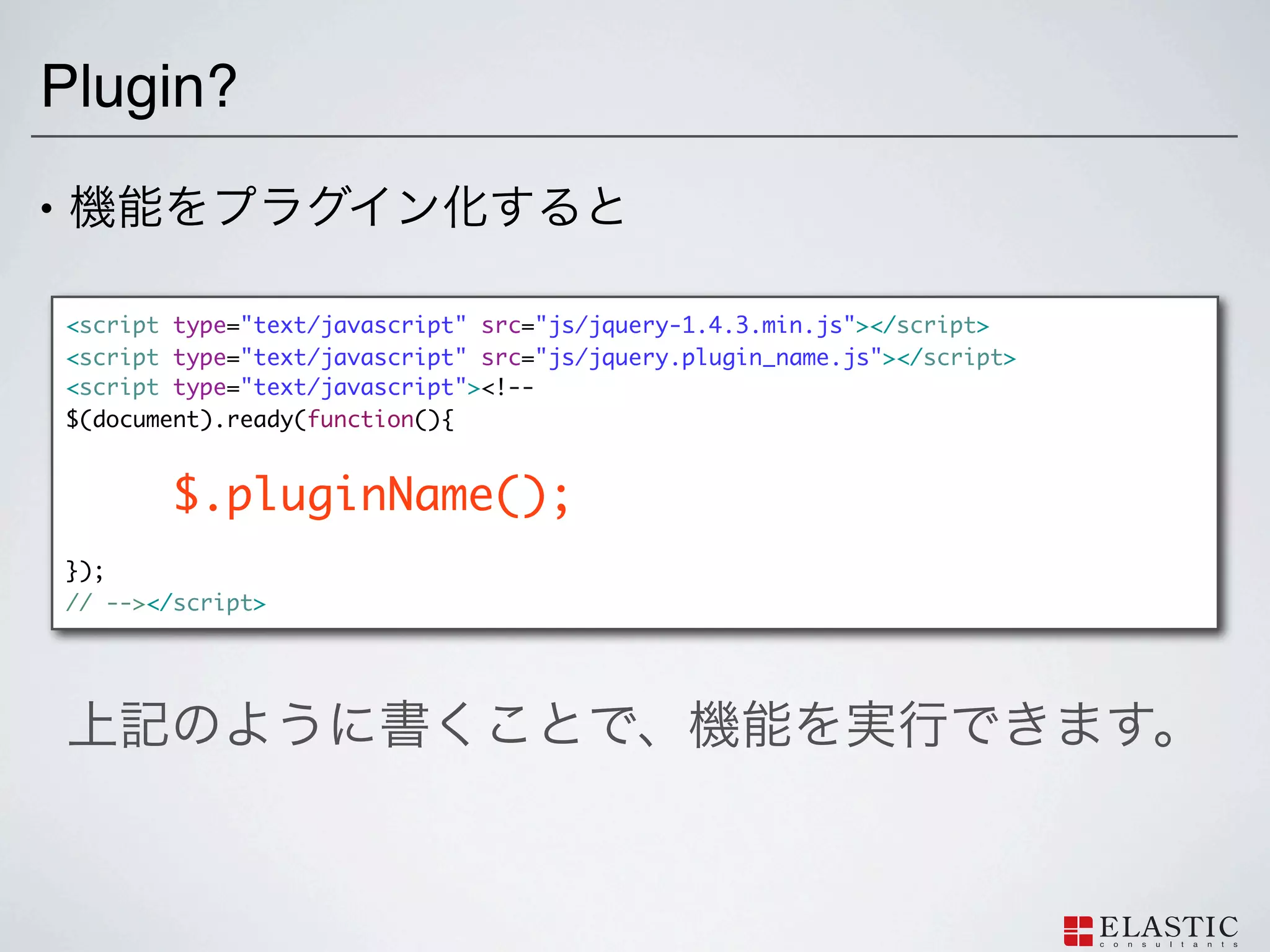 Plugin?
•

    <script type="text/javascript" src="js/jquery-1.4.3.min.js"></script>
    <script type="text/javascript" src="js/jquery.plugin_name.js"></script>
    <script type="text/javascript"><!--
    $(document).ready(function(){


            $.pluginName();
    });
    // --></script>
 