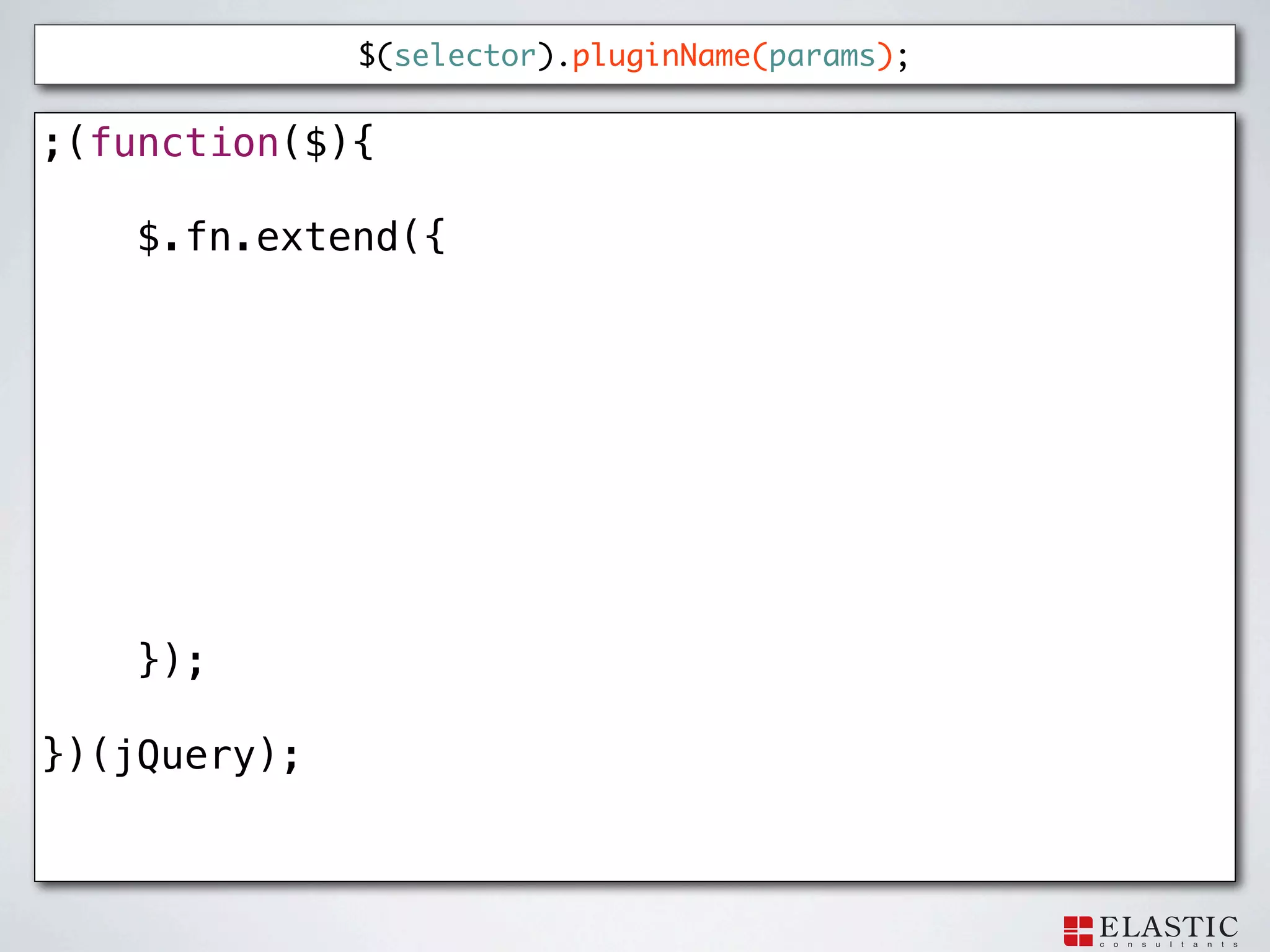 $(selector).pluginName(params);


;(function($){

    $.fn.extend({




    });

})(jQuery);
 