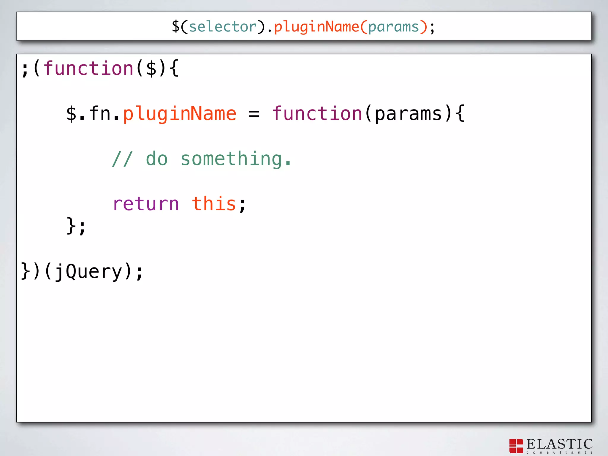 $(selector).pluginName(params);


;(function($){

    $.fn.pluginName = function(params){

         // do something.

         return this;
    };

})(jQuery);
 