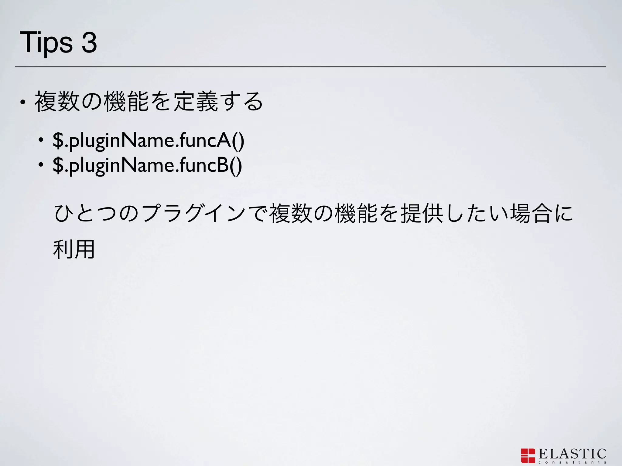 Tips 3
•
    •   $.pluginName.funcA()
    •   $.pluginName.funcB()
 
