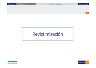 Adimark-GfK   Paz Ciudadana           Índice Paz Ciudadana
                                        Índice Paz Ciudadana   Diciembre 2011




                                                                          13




                              Revictimización
 