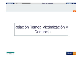Adimark-GfK   Paz Ciudadana   Índice Paz Ciudadana
                                Índice Paz Ciudadana   Diciembre 2011




                                                                  28




              Relación Temor, Victimización y
                         Denuncia
 
