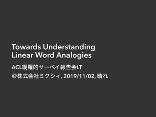 Towards Understanding
Linear Word Analogies
ACL LT
, 2019/11/02,
 