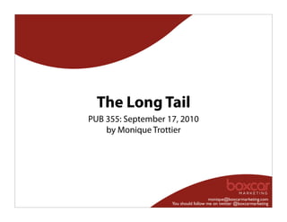 The Long Tail
PUB 355: September 17, 2010
    by Monique Trottier




                                       monique@boxcarmarketing.com
                    You should follow me on twitter @boxcarmarketing
 