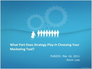 What Part Does Strategy Play in Choosing Your Marketing Tool?  PUB355: Mar 18, 2011 Kevin Liao 