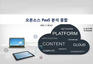 0
오픈소스 PaaS 분석 종합
2014. 7. 30.(수)
서 보국 PM
㈜크로센트
 