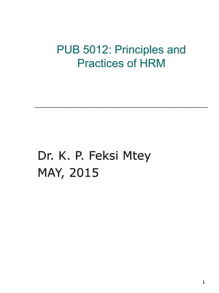 1
PUB 5012: Principles and
Practices of HRM
Dr. K. P. Feksi Mtey
MAY, 2015
 
