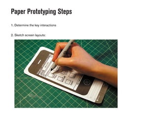 Paper Prototyping Steps
1. Determine the key interactions
2. Sketch screen layouts:
 