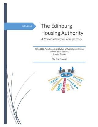 8/13/2015 The Edinburg
Housing Authority
A Research Study on Transparency
PUBA 6306: Past, Present, and Future of Public Administration
Summer 2015, Module 2
Dr. Aziza Zemrani
The Final Proposal
 