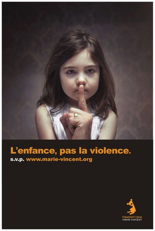L’enfance,      pas la violence.
s.v.p. www.marie-vincent.org




                               IT SHOULDN’T HURT TO BE A CHILD




                                L’ENFANCE, PAS LA VIOLENCE
 