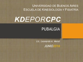 PUBALGIA
JUNIO2016
UNIVERSIDAD DE BUENOS AIRES
ESCUELA DE KINESIOLOGÍA Y FISIATRÍA
Lic. Leonardo A. Mensi
 