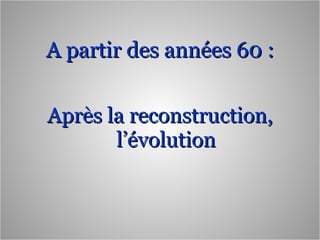 A partir des années 60 : Après la reconstruction, l’évolution 