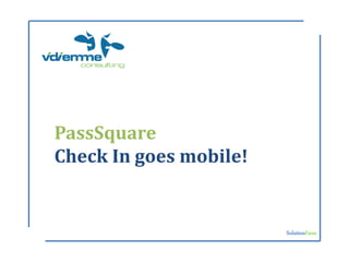 PassSquare
Check In goes mobile!


                        SolutionFarm
 