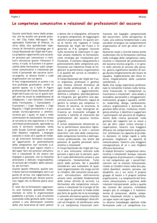 Questo contributo nasce dalla propo-
sta, che ho accolto con grande piace-
re, del CSq Fabio Maragucci, Re-
sponsabile Editoriale di Infocus, in
virtù della mia quindicinale espe-
rienza di formatrice psicologa per il
Corpo Nazionale dei Vigili del Fuoco.
La proposta rappresenta una occasio-
ne preziosa per comunicare e resti-
tuire attraverso queste riflessioni il
senso, il ruolo, le funzioni e le poten-
zialità della formazione sulle compe-
tenze comunicative e relazionali per
tutto il personale del soccorso tecni-
co-urgente, ai diversi livelli e ruoli
organizzativi con cui opera.
Il mio ringraziamento in primis e la
mia profonda gratitudine, anche in
questo spazio, va a tutte le figure
professionali del Corpo Nazionale dei
Vigili del Fuoco con cui in questi lun-
ghi anni ho avuto la soddisfazione di
collaborare, i vari Direttori Centrali
della Formazione, i Comandanti, i
Funzionari, i Capi Squadra, i Capi
Reparto, i Vigili permanenti e il per-
sonale tecnico-operativo e ammini-
strativo per i quali, in aula e nelle
commissioni di valutazione, ho messo
al servizio la mia esperienza e il mio
contributo professionale, operando su
tutto il territorio nazionale, tanto
nelle Scuole Centrali quanto in vari
Poli didattici regionali. L’impegno
costante è stato ed è quello di rende-
re gli interventi formativi occasioni
ed opportunità di potenziamento
delle competenze non tecniche (c.d.
trasversali), di quel sapere essere e
del saper fare nei processi comunica-
tivi e relazionali di chi lavora con
impegno e passione, con la massima
attenzione e delicate responsabilità,
al servizio dei cittadini, delle comuni-
tà, dei territori.
Questo spazio riflessivo, questo con-
tributo teorico-metodologico non è un
punto di arrivo, ma rappresenta un
punto di partenza per alcune succes-
sive tappe che la Rivista potrà acco-
gliere.
E’ noto che la formazione rappresen-
ta una funzione gestionale fonda-
mentale in tutte le organizzazioni
pubbliche e private, è uno strumento
essenziale nella gestione delle risorse
umane e una dimensione costante
della vita lavorativa di tanti uomini
tuiscono nel bagaglio competenziale
del soccorritore, unito all’expertice di
ruolo, una valenza fondamentale e una
variabile strategica nei comportamenti
organizzativi di tutti gli attori del si-
stema.
Numerosi studi e ricerche hanno anche
evidenziato che la formazione continua
nello sviluppo delle competenze comu-
nicative e relazionali dei professionisti
del soccorso tecnico-urgente, e in gene-
re nelle attività di servizio alle perso-
ne, genera significativi benefici di lun-
ga durata (miglioramento del lavoro di
squadra, miglioramento del clima in-
terno, miglioramento della customer
satisfaction,…)
Nella mia lunga esperienza professio-
nale le tematiche trattate nella forma-
zione trasversale, le “competenze co-
municative e relazionali”, sono ampie e
includono: personalità e atteggiamenti,
motivazione, gruppo e squadra, conflit-
to, leadership, delega, cambiamento,
cultura organizzativa e decisione, la
gestione dello stress, resilienza, intelli-
genza emotiva. L’obiettivo è supportare
i partecipanti nel percorso di migliora-
mento delle risorse personali, nella
gestione del rapporto con se stessi e
con gli altri, saper creare sinergie e
cooperazione, favorire una maggiore
efficacia nei comportamenti organizza-
tivi, ottimizzare la capacità di prende-
re decisioni, in tempi rapidi o sotto
pressione, migliorare la capacità di
comunicazione, favorire una maggiore
consapevolezza di sé e una migliore
efficacia lavorativa.
Il moduli formativi “competenze comu-
nicative e relazionali” dunque, nascono
dall’esigenza di promuovere e migliora-
re tali competenze per i soccorritori,
coerenti con la mission istituzionale,
rivolte ai cittadini intesi nella loro plu-
ralità (bambini, anziani, persone con
disabilità, ecc..) sia verso il proprio
gruppo di lavoro e il proprio sistema
organizzativo. La complessità del feno-
meno comunicazione e gestione delle
relazioni interpersonali, unita a quella
dei contesti del soccorso, richiedono
sempre più lo sviluppo e il manteni-
mento di conoscenze, abilità, compe-
tenze relazionali mirate e specifiche,
un saper essere nel saper fare.
Le diverse metodologie adottate nella
formazione sulle c.d. competenze tra-
Le competenze comunicative e relazionali dei professionisti del soccorso
e donne che si impegnano, attraverso
le proprie competenze, di raggiungere
obiettivi organizzativi. In questo sen-
so le norme che regolano il Corpo
Nazionale dei Vigili del Fuoco e in
generale la P.A. pongono l’accento
sulla necessità di valorizzare il capi-
tale umano mediante la formazione,
come strategia per l’evoluzione pro-
fessionale, il costante adeguamento e
potenziamento delle competenze pro-
fessionali con l’obiettivo finale di mi-
gliorare le performance organizzative
e la qualità dei servizi ai cittadini e
alle comunità.
Il Corpo Nazionale dei Vigili del Fuo-
co organizza, promuove e gestisce
una intensa attività formativa ad
ogni livello professionale e di alta
specializzazione e aggiornamento,
definita e completa, pluridisciplinare
ed integrata, per garantire una ope-
ratività sicura ed efficiente, capace di
gestire le sempre più complesse ri-
chieste di soccorso, la sicurezza, la
prevenzione, le maxi emergenze at-
traverso un incessante sviluppo di
tecniche e tattiche di intervento dei
professionisti del soccorso tecnico-
urgente.
È ormai ampiamente dimostrato co-
me le performance lavorative dipen-
dono, in generale in tutti i contesti
lavorativi, non solo dalle conoscenze,
dalle competenze tecniche e dall’espe-
rienza professionale, ma anche dal
possesso di qualità personali socio-
emotive e relazionali.
Il Corpo Nazionale dei Vigili del Fuo-
co è una istituzione centrata sulle
persone e opera per le persone, quin-
di il ruolo dell’elemento umano è una
componente fondamentale. Tutto
parte dalle persone. Né è possibile
considerare una evoluzione di qual-
siasi organizzazione che eroga servizi
ai cittadini, alle comunità senza pen-
sare all’evoluzione dell’elemento
umano come variabile fondamentale
delle stesse attività di servizio. La
formazione alle competenze comuni-
cative e relazionali ha il pregio di far
relazionare le persone in modo molto
più forte di quello che fa la tecnologia
e consente attraverso queste relazioni
e con approcci metodologici diversifi-
cati ed integrati, di sottolineare come
le c.d. competenze trasversali costi-
Pagina 2 InFocus
 